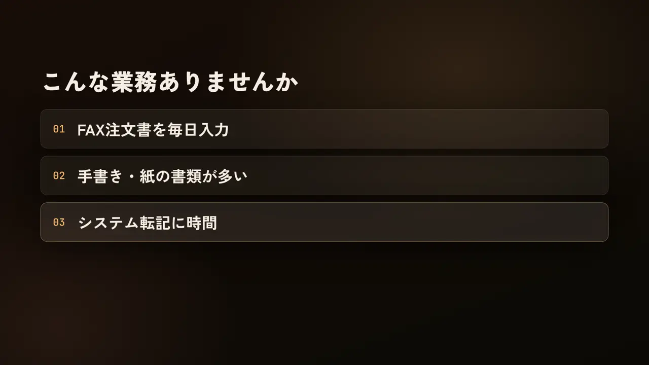 こんな業務ありませんか、FAX注文書を毎日入力、手書き・紙の書類が多い、システム転記に時間