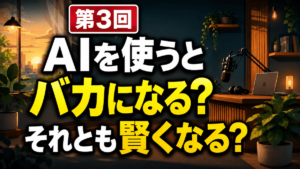 第3回 AIを使うとバカになる？それとも賢くなる？